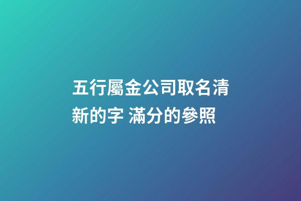 五行屬金公司取名清新的字 滿分的參照-第1張-公司起名-玄機派